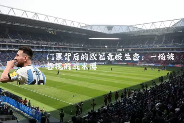 门票背后的欧冠竞技生态:一场被忽视的战术博弈