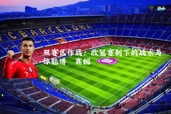 双赛区作战：欧冠赛制下的战术与体能博弈真相