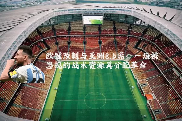 欧冠改制与亚洲8.5席：一场被忽视的战术资源再分配革命