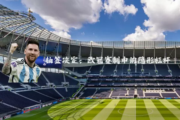 抽签决定:欧冠赛制中的隐形杠杆