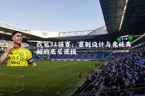 欧冠32强赛:赛制设计与竞技真相的底层逻辑