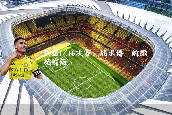 欧冠1/16决赛:战术博弈的微观战场