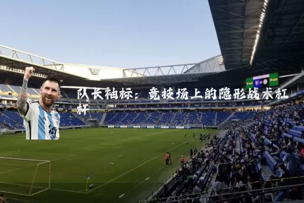 队长袖标:竞技场上的隐形战术杠杆