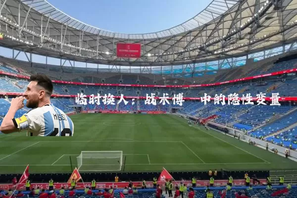 临时换人:战术博弈中的隐性变量