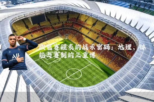 欧冠赛程表的战术密码:地理、体能与赛制的三重博弈