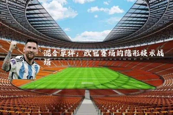 混合草坪:欧冠赛场的隐形技术战场