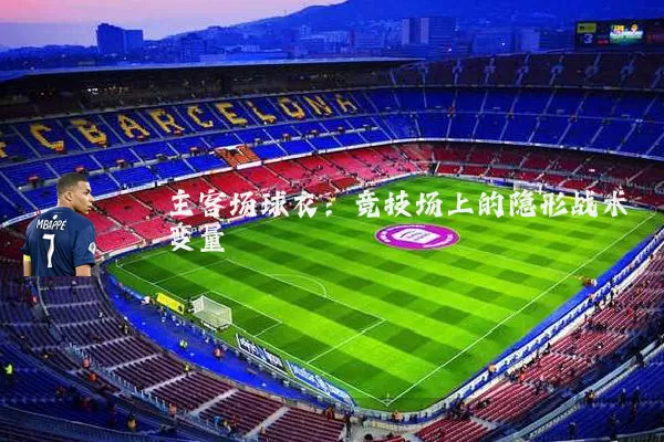 主客场球衣:竞技场上的隐形战术变量