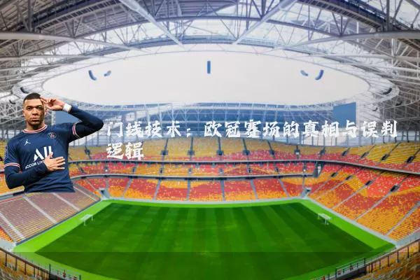 门线技术:欧冠赛场的真相与误判逻辑