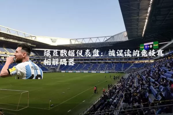 球员数据仪表盘：被误读的竞技真相解码器