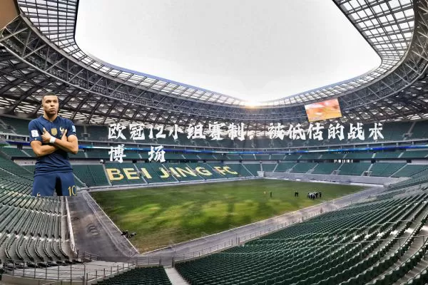 欧冠12小组赛制:被低估的战术博弈场