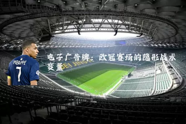 电子广告牌:欧冠赛场的隐形战术变量