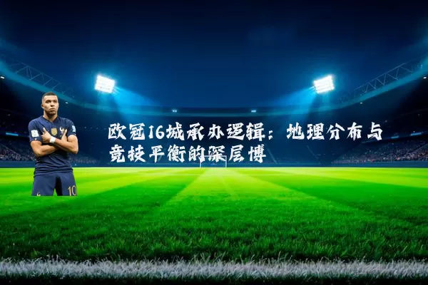 欧冠16城承办逻辑:地理分布与竞技平衡的深层博弈