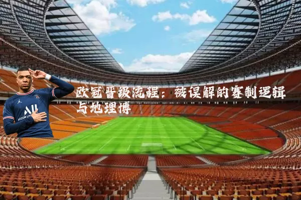 欧冠晋级流程：被误解的赛制逻辑与地理博弈