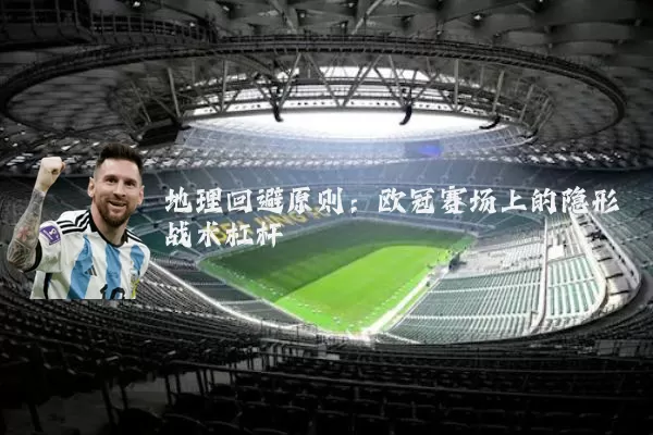 地理回避原则：欧冠赛场上的隐形战术杠杆