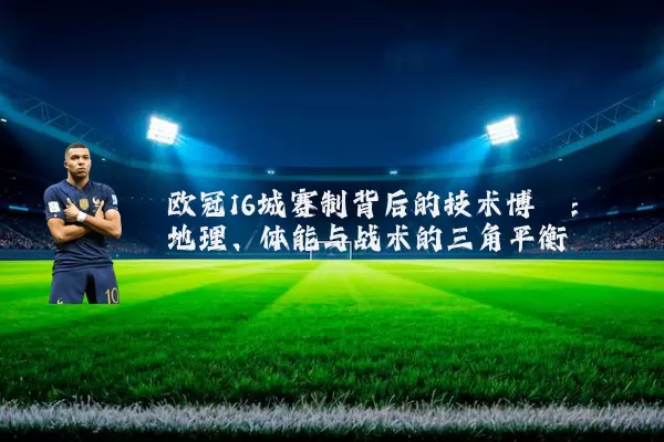 欧冠16城赛制背后的技术博弈:地理、体能与战术的三角平衡