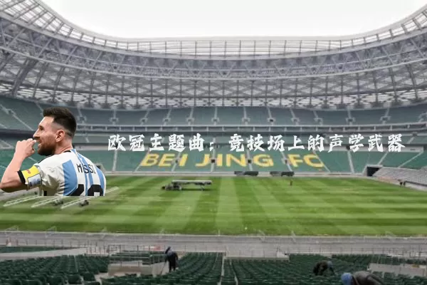 欧冠主题曲:竞技场上的声学武器