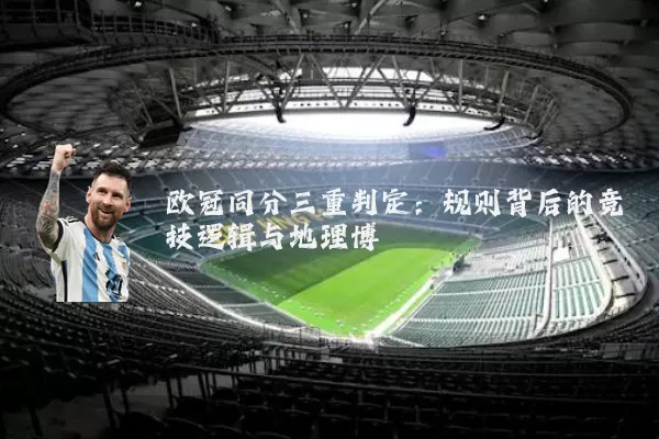 欧冠同分三重判定：规则背后的竞技逻辑与地理博弈
