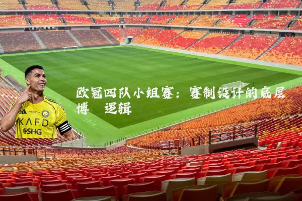 欧冠四队小组赛：赛制设计的底层博弈逻辑