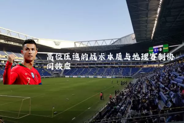 高位压迫的战术本质与地理赛制协同效应