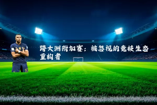 跨大洲附加赛:被忽视的竞技生态重构者