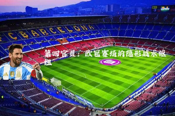 第四官员:欧冠赛场的隐形战术枢纽