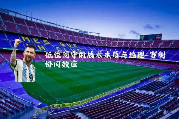 低位防守的战术本质与地理-赛制协同效应