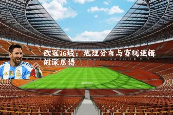 欧冠16城:地理分布与赛制逻辑的深层博弈