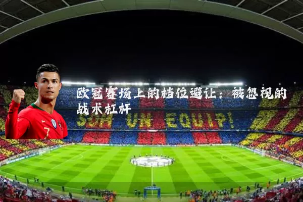 欧冠赛场上的档位避让:被忽视的战术杠杆